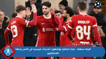 قرعة سهلة.. كبار إنجلترا يواجهون تحديات ميسرة في كأس رابطة المحترفين